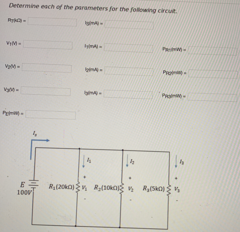 Determine each of the parameters for the following circuit.
RT(k2) =
I(MA) =
V1(M =
1(mA) =
%3!
PR1(mW) =
%3D
V2() =
%3D
12(mA) =
PR2(mW) =
%3D
V3(M) =
I3(mA) =
PR3(mW) =
PE(mW) =
12
13
R1(20k) {V R2(10kN) V2
R3(5k0) 3 V3
100V
