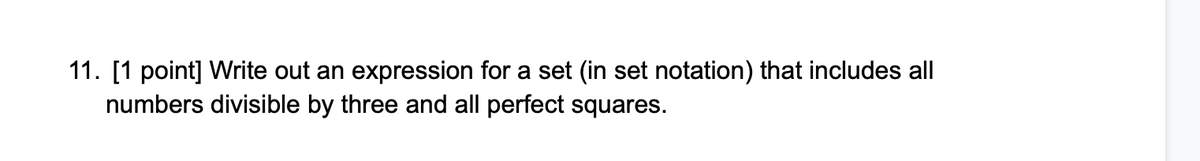 11. [1 point] Write out an expression for a set (in set notation) that includes all
numbers divisible by three and all perfect squares.