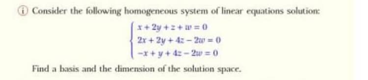 O Consider the following homogeneous system of linear equations solution:
x+ 2y +z+ w = 0
2x+ 2y + 4z - 2w = 0
-x+y+4z-2uw = 0
Find a basis and the dimension of the solution space.
