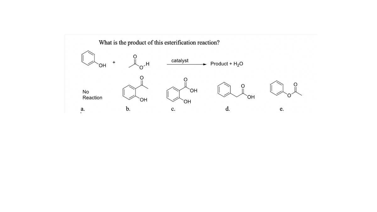 What is the product of this esterification reaction?
catalyst
Product + H2O
No
HO.
Reaction
HO,
HO
HO.
а.
b.
с.
d.
