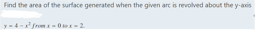 Find the area of the surface generated when the given arc is revolved about the y-axis
y = 4 - x² from x = 0 to x = 2.