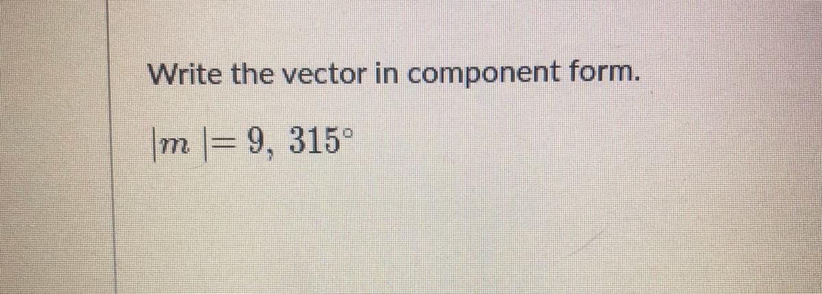 Write the vector in component form.
m%3D9, 315°
