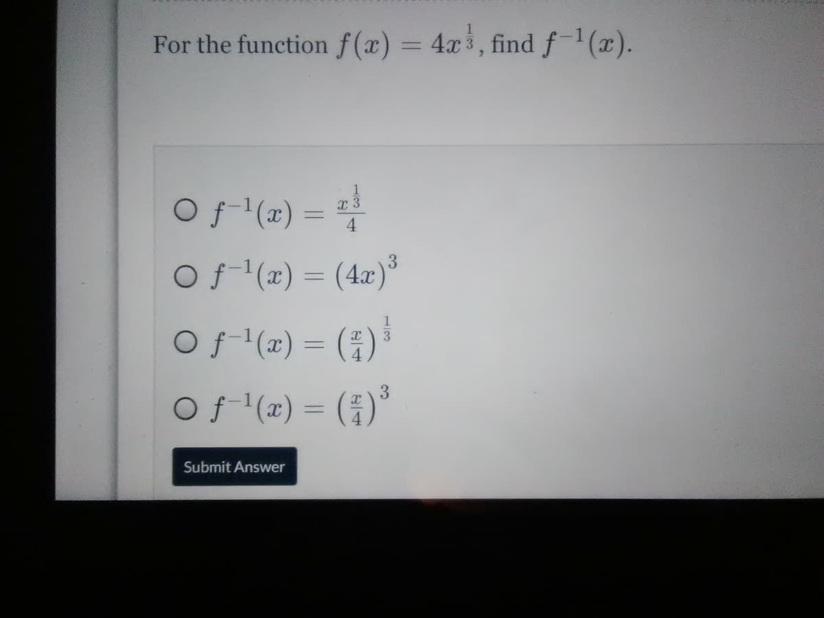 For the function f (x) = 4x3, find f(x).
Of (x)
x 3
%3D
4.
= #!
Of (x) = (4x)*
Of (x) = (5)
Of (x) = ()°
Submit Answer
