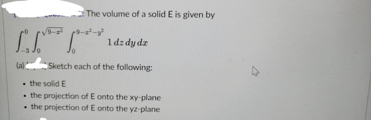 The volume of a solid E is given by
9-1²-3²
1 dz dy dx
Sketch each of the following:
. the solid E
. the projection of E onto the xy-plane
. the projection of E onto the yz-plane
9-1²
1.²
(a)
