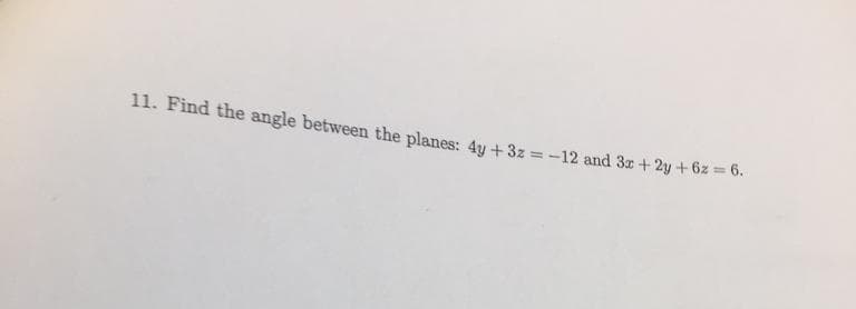 11. Find the angle between the planes: 4y + 3z = -12 and 3x+2y+6z = 6.