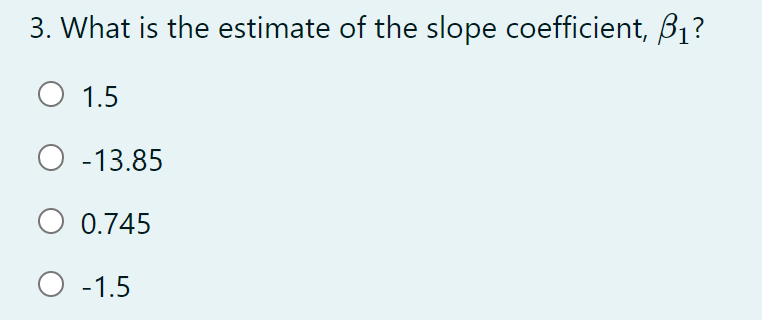 3. What is the estimate of the slope coefficient, B1?
O 1.5
O -13.85
O 0.745
O -1.5
