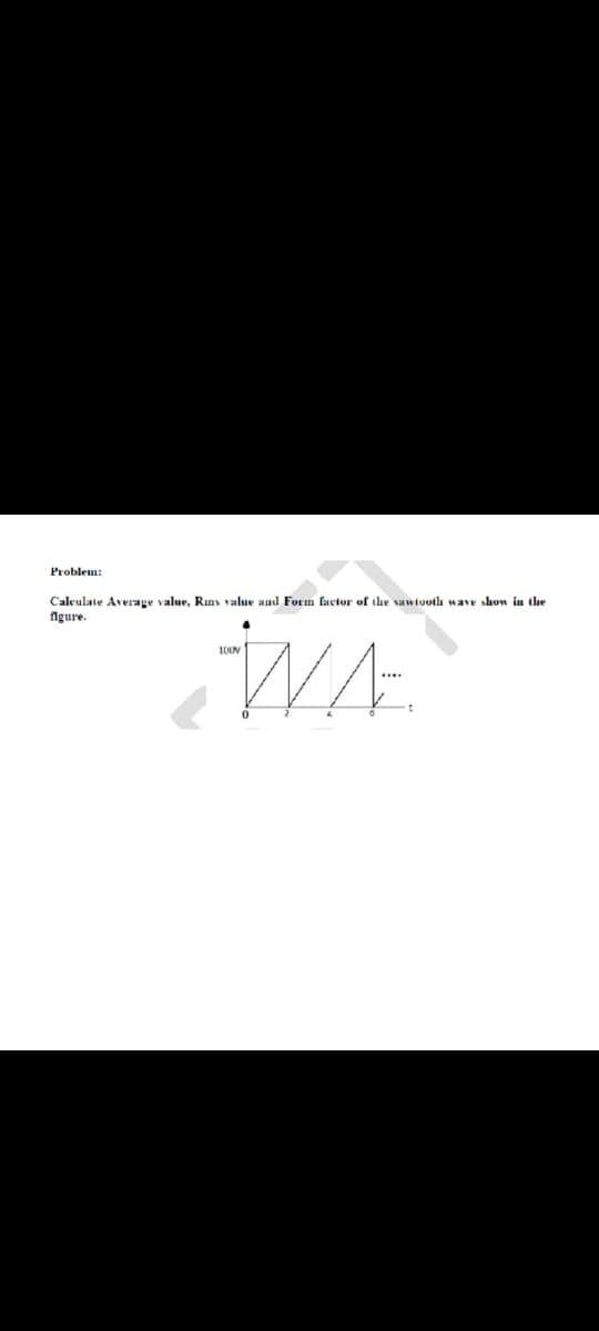 Problem:
Caleulate Average value, Rins value and Form faetor of the sawtooth wave show in the
figure.
WA
