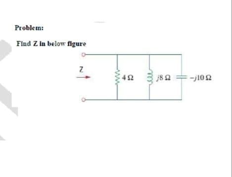 Problem:
Find Z in below figure
42
j82 =-j102
