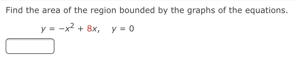 Find the area of the region bounded by the graphs of the equations.
-x2
+ 8х,
y = 0
