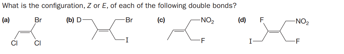 What is the configuration, Z or E, of each of the following double bonds?
(a)
Br
(b) D
Br
(c)
-NO2
(d)
F
-NO2
CI
CI
-F
I
-F
