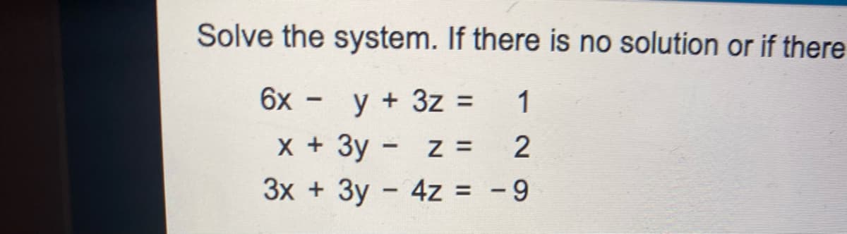 Solve the system. If there is no solution or if there
6x - y + 3z =
1
x + 3y -
3x + 3y - 4z = -9
%3D
