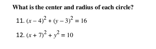 What is the center and radius of each circle?
11. (x – 4) + (y – 3)² = 16
|
12. (x + 7)2
+ y" = 10
