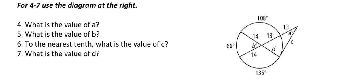 For 4-7 use the diagram at the right.
4. What is the value of a?
108°
5. What is the value of b?
13
6. To the nearest tenth, what is the value of c?
7. What is the value of d?
14 13
66°
14
135°
