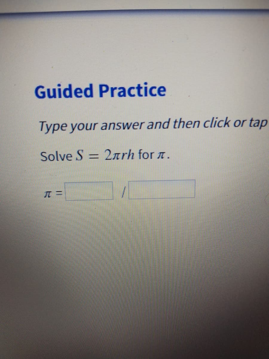 Guided Practice
Type your answer and then click or tap
Solve S = 2arh for a.
