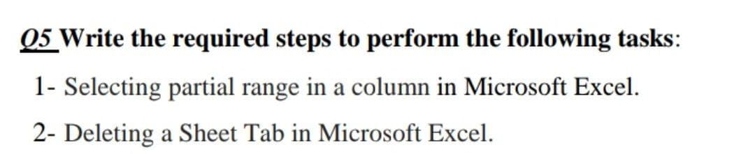 05 Write the required steps to perform the following tasks:
1- Selecting partial range in a column in Microsoft Excel.
2- Deleting a Sheet Tab in Microsoft Excel.
