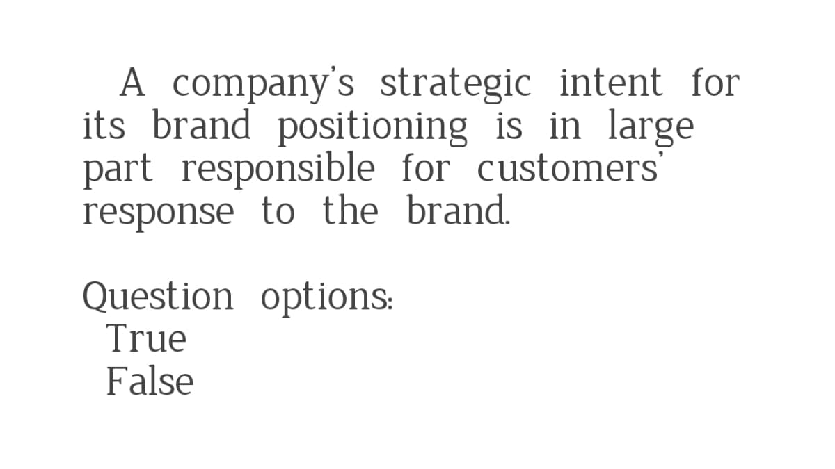 A company's strategic intent for
its brand positioning is in large
part responsible for customers'
response to the brand.
Question options:
True
False

