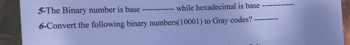 5-The Binary number is base
while hexadecimal is base
6-Convert the following binary numbers(10001) to Gray codes?
