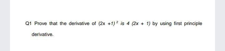 Q1 Prove that the derivative of (2x +1) ? is 4 (2x + 1) by using first principle
derivative.
