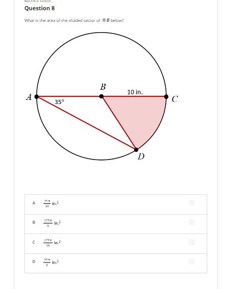 MULTIPLE CHOICE
Question 8
What is the area of the shaded sector of OB below?
B
10 in.
A
C
35°
D
in.
18
A
175n
in.
175n
in.
18
D
in.
