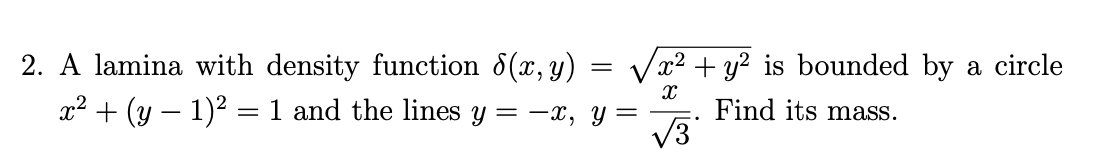 2. A lamina with density function 8(x, y)
x² + (y – 1)2 = 1 and the lines y = -x, y =
x² + y² is bounded by a circle
Find its mass.
V3
