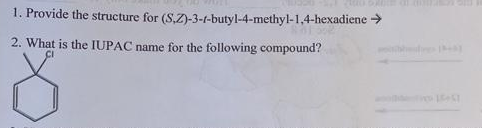 1. Provide the structure for (S.Z)-3-t-butyl-4-methyl-1,4-hexadiene >
2. What is the IUPAC name for the following compound?
