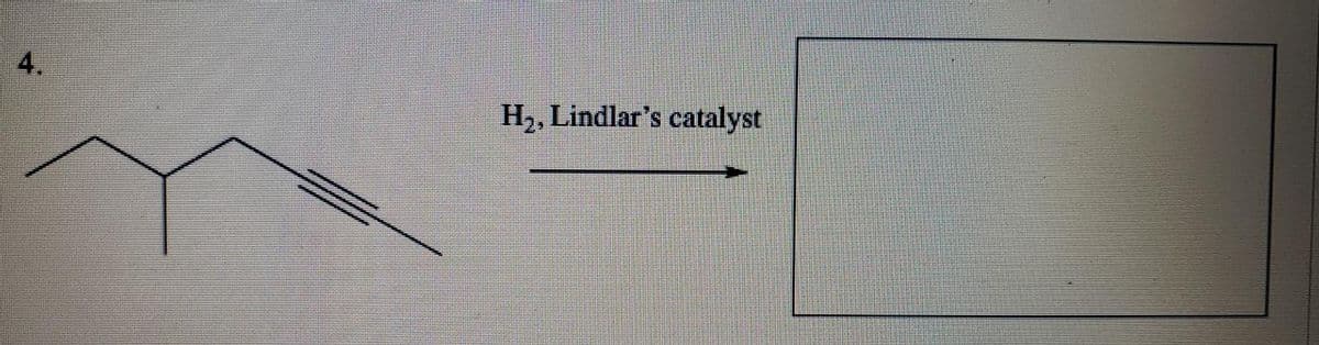 4.
H2, Lindlar's catalyst
