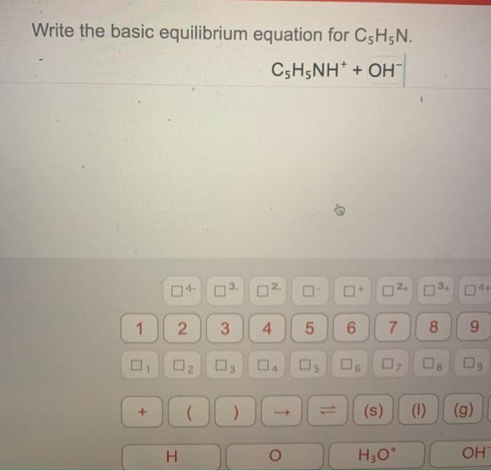 Write the basic equilibrium equation for C5H5N.
C5H5NH* + OH
04-
O3.
4+
1 2
4
6.
8.
O2 03
Os
(1)
(g)
H.
H30*
OH
90
7.
5
2.
3.
+
