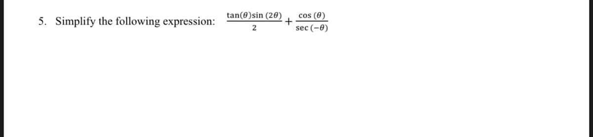 tan(0)sin (20)
cos (0)
5. Simplify the following expression:
2
sec (-8)
