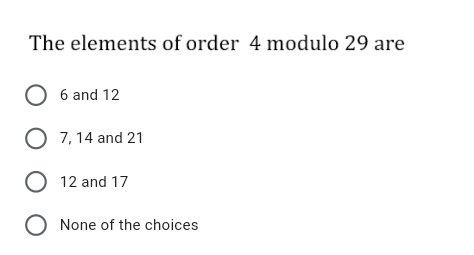 The elements of order 4 modulo 29 are
O 6 and 12
O 7, 14 and 21
O 12 and 17
O None of the choices
