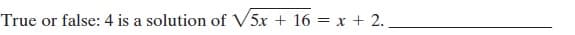 True or false: 4 is a solution of V5x + 16 = x + 2.
