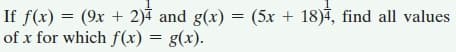 If f(x) = (9x + 2) and g(x) = (5x + 18)4, find all values
of x for which f(x) = g(x).
