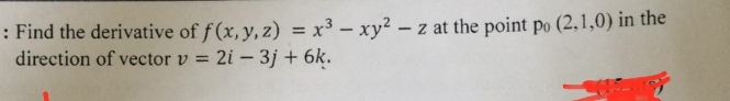 : Find the derivative of f(x, y, z) = x³ - xy² - z at the point po (2,1,0) in the
direction of vector v = 2i - 3j + 6k.