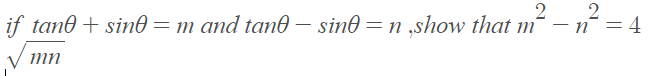 2 _ 2
if tane + sin0= m and tan0 – sin0 = n ,show that m² – n´ = 4
mn
