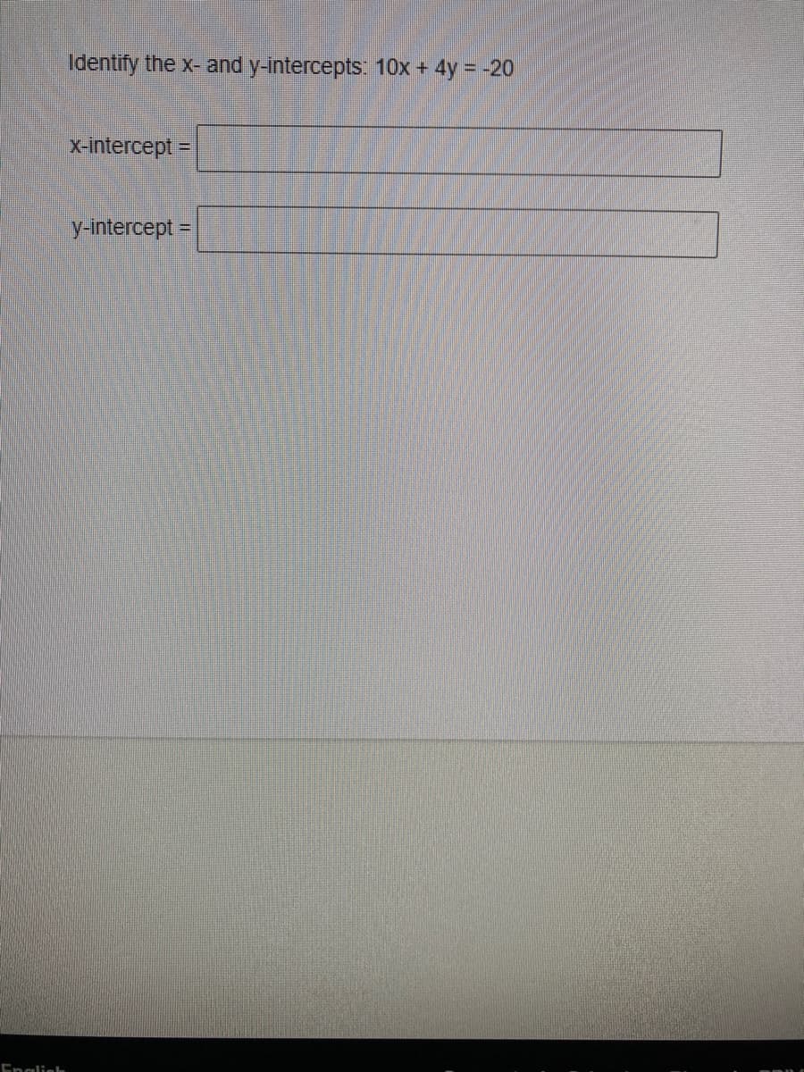 Identify the x- and y-intercepts: 10x +
4y = -20
x-intercept =
%3D
y-intercept =
Englieh

