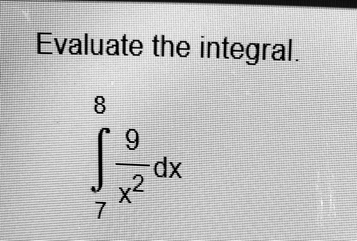 Evaluate the integral.
8.
6.
dx
x²
