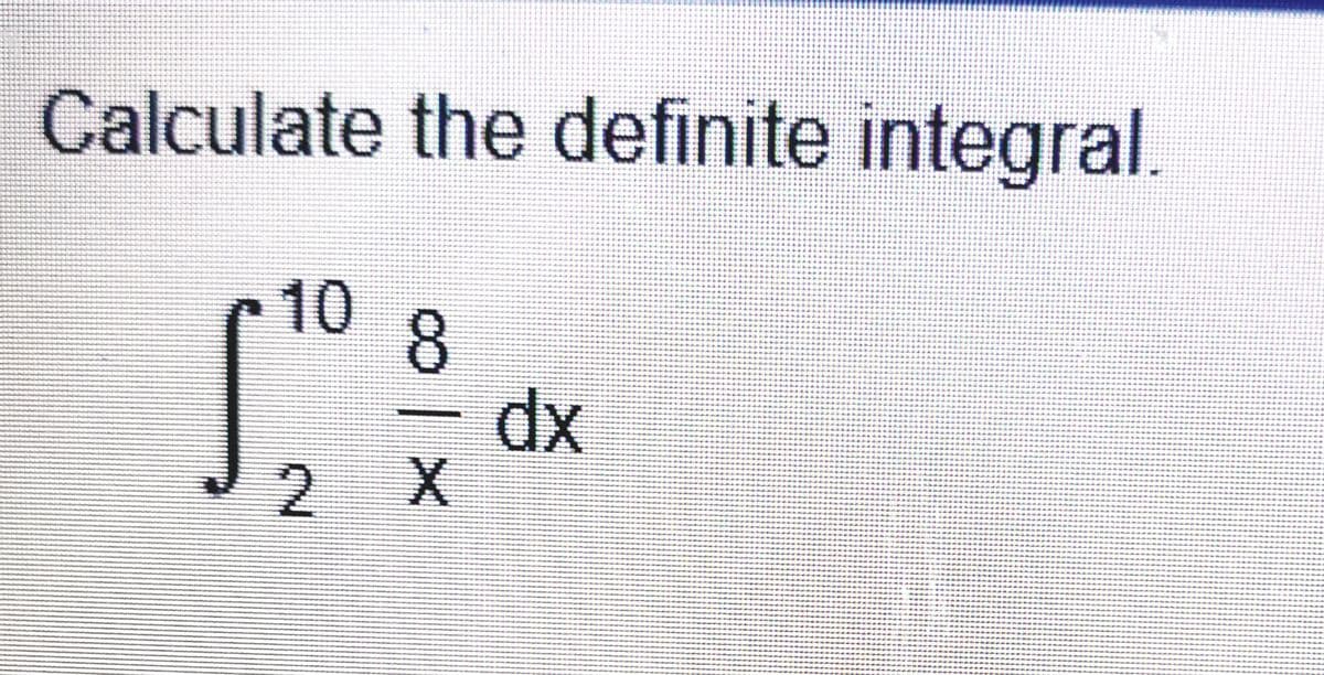 Calculate the definite integral.
10
dx
8.
2.
