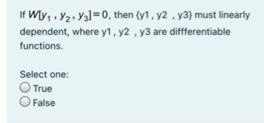 If W[y, , y2, Ya]=0, then {y1, y2 , y3} must linearly
dependent, where y1, y2 , y3 are diffferentiable
functions.
Select one:
True
False
