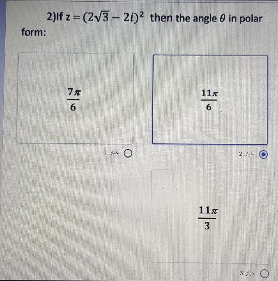 form:
2)If z = (273 – 21)2 then the angle 0 in polar
-
77
117
6
6
خيار 1
117
3
خبار 2
خیار 3