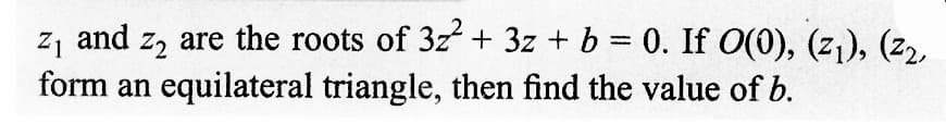 z₁ and ₂ are the roots of 32² + 3z + b = 0. If O(0), (z₁), (22,
form an equilateral triangle, then find the value of b.