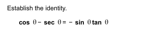 Establish the identity.
cos - sec 0 = - sin 0 tan 0