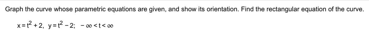 Graph the curve whose parametric equations are given, and show its orientation. Find the rectangular equation of the curve.
x = 1² +2₁ y=t²_
-2; ∞ <t<∞