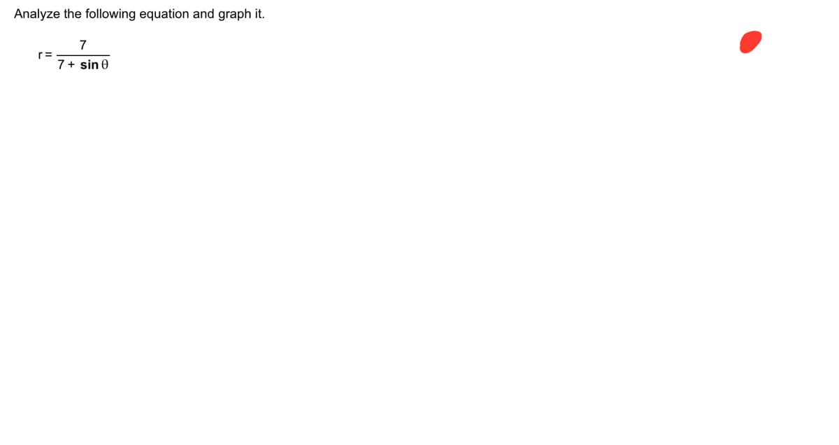 Analyze the following equation and graph it.
r=
7
7+ sin 0