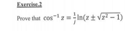Exercise.2
Prove that cos-1 z = - In(z+ vz? – 1)
= ;In(z ± vz? – 1)
