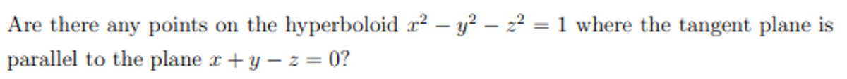 Are there any points on the hyperboloid r? – y² – 2² = 1 where the tangent plane is
parallel to the plane r + y – z = 0?
%3D
