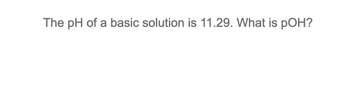 The pH of a basic solution is 11.29. What is pOH?
