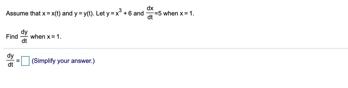 Assume that x = x(t) and y = y(t). Let y = x° + 6 and
dx
=5 when x =1.
dt
dy
Find
when x = 1.
dt
dy
(Simplify your answer.)
%3D
dt

