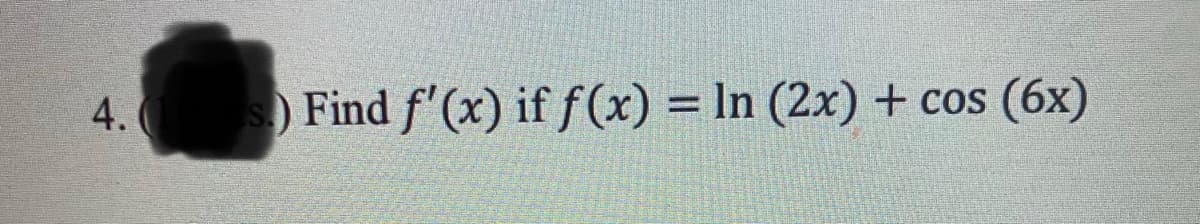 4.
) Find f'(x) if f(x) = ln (2x) + cos (6x)