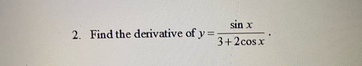sin x
2. Find the derivative of y =.
3+2cosx
