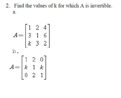 2. Find the values of k for which A is invertible.
а.
1 2 4
A=3 16
k 3 2
b.
1 2 0
A= 1 k
0 2 1
