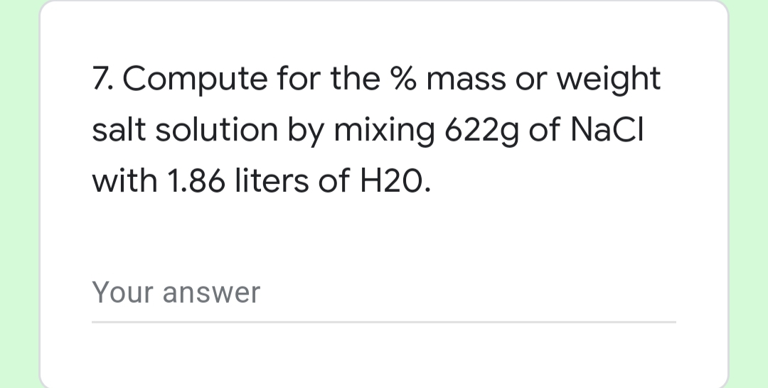 7. Compute for the % mass or weight
salt solution by mixing 622g of NaCl
with 1.86 liters of H20.
Your answer
